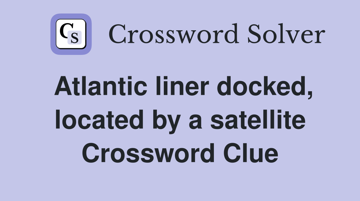 Atlantic liner docked, located by a satellite Crossword Clue Answers